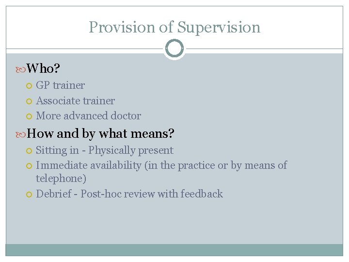 Provision of Supervision Who? GP trainer Associate trainer More advanced doctor How and by