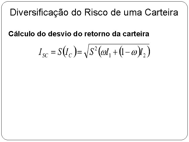 Diversificação do Risco de uma Carteira Cálculo do desvio do retorno da carteira Diversificação do Risco de uma Carteira Cálculo do desvio do retorno da carteira