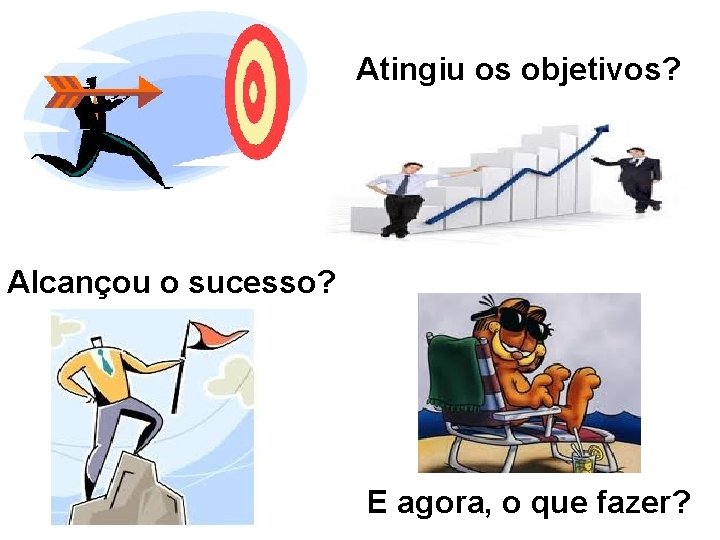 Atingiu os objetivos? Alcançou o sucesso? E agora, o que fazer? 