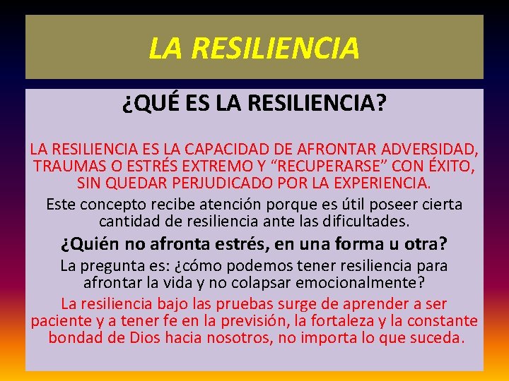 LA RESILIENCIA ¿QUÉ ES LA RESILIENCIA? LA RESILIENCIA ES LA CAPACIDAD DE AFRONTAR ADVERSIDAD,