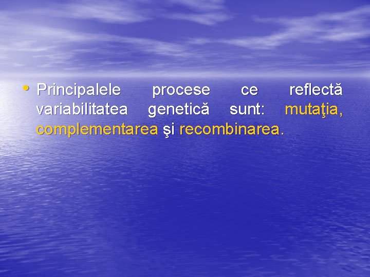  • Principalele procese ce reflectă variabilitatea genetică sunt: mutaţia, complementarea şi recombinarea. 