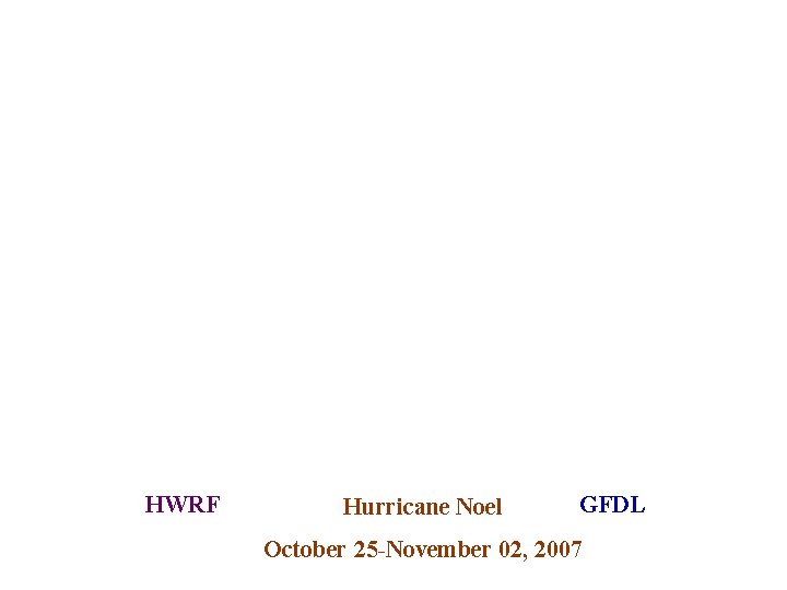 HWRF Hurricane Noel GFDL October 25 -November 02, 2007 