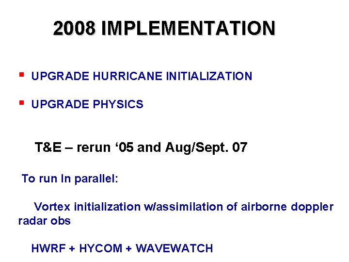 2008 IMPLEMENTATION § UPGRADE HURRICANE INITIALIZATION § UPGRADE PHYSICS T&E – rerun ‘ 05