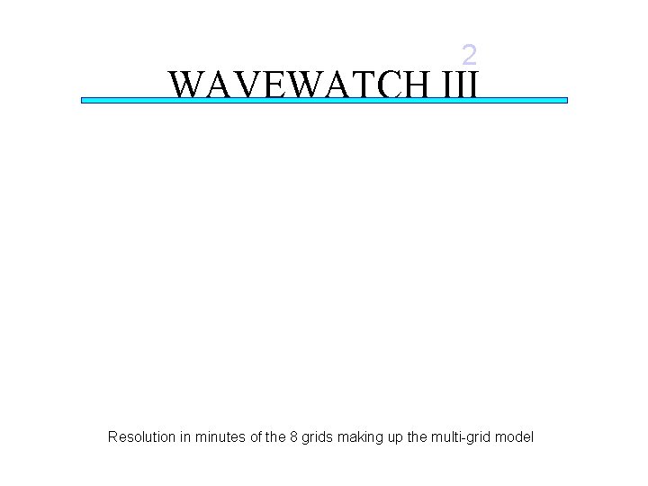 2 WAVEWATCH III Resolution in minutes of the 8 grids making up the multi-grid