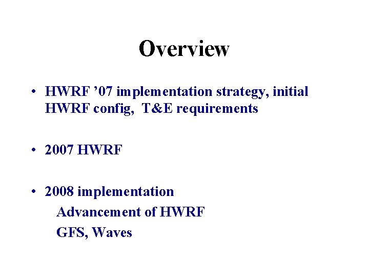 Overview • HWRF ’ 07 implementation strategy, initial HWRF config, T&E requirements • 2007