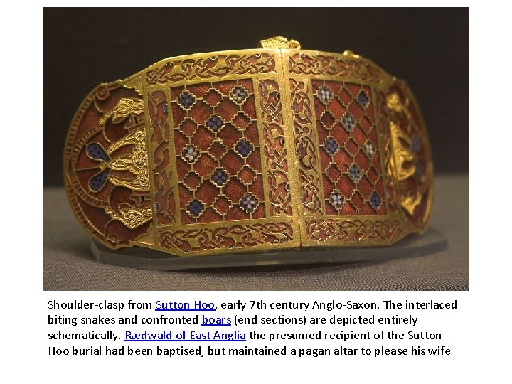 Shoulder-clasp from Sutton Hoo, early 7 th century Anglo-Saxon. The interlaced biting snakes and
