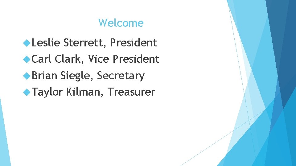 Welcome Leslie Sterrett, President Carl Clark, Vice President Brian Siegle, Secretary Taylor Kilman, Treasurer