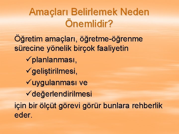 Amaçları Belirlemek Neden Önemlidir? Öğretim amaçları, öğretme-öğrenme sürecine yönelik birçok faaliyetin üplanlanması, ügeliştirilmesi, üuygulanması