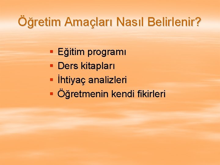 Öğretim Amaçları Nasıl Belirlenir? § § Eğitim programı Ders kitapları İhtiyaç analizleri Öğretmenin kendi