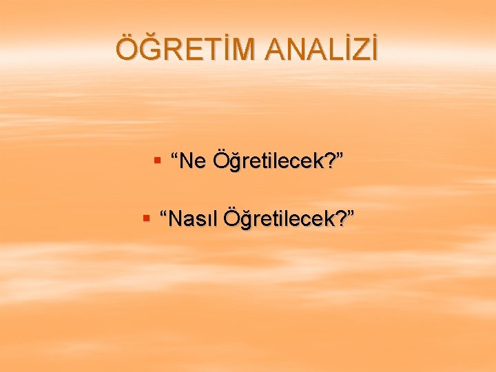 ÖĞRETİM ANALİZİ § “Ne Öğretilecek? ” § “Nasıl Öğretilecek? ” 