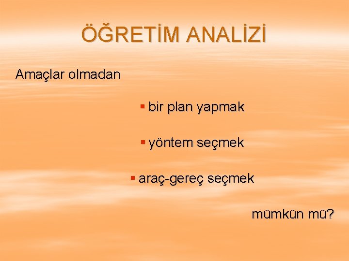 ÖĞRETİM ANALİZİ Amaçlar olmadan § bir plan yapmak § yöntem seçmek § araç-gereç seçmek