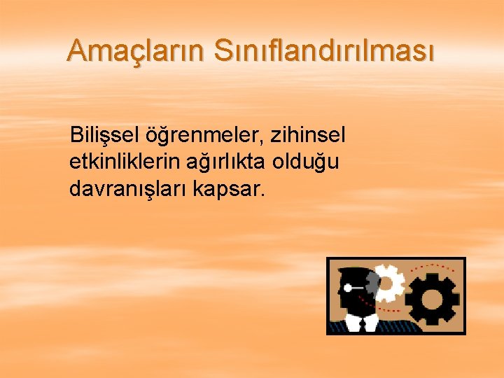 Amaçların Sınıflandırılması Bilişsel öğrenmeler, zihinsel etkinliklerin ağırlıkta olduğu davranışları kapsar. 