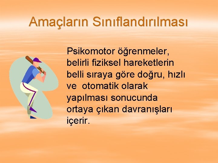 Amaçların Sınıflandırılması Psikomotor öğrenmeler, belirli fiziksel hareketlerin belli sıraya göre doğru, hızlı ve otomatik