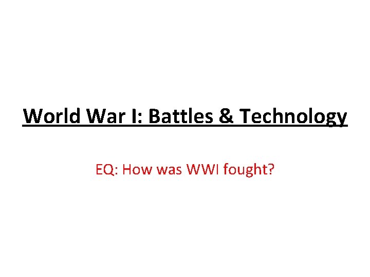 World War I: Battles & Technology EQ: How was WWI fought? 