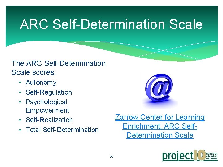 ARC Self-Determination Scale The ARC Self-Determination Scale scores: • Autonomy • Self-Regulation • Psychological ARC Self-Determination Scale The ARC Self-Determination Scale scores: • Autonomy • Self-Regulation • Psychological
