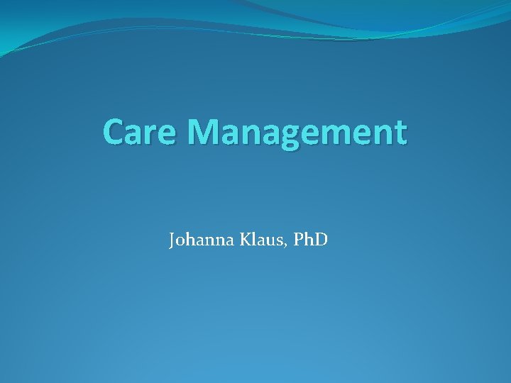 Care Management Johanna Klaus, Ph. D 