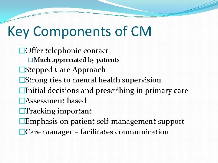 Key Components of CM �Offer telephonic contact �Much appreciated by patients �Stepped Care Approach