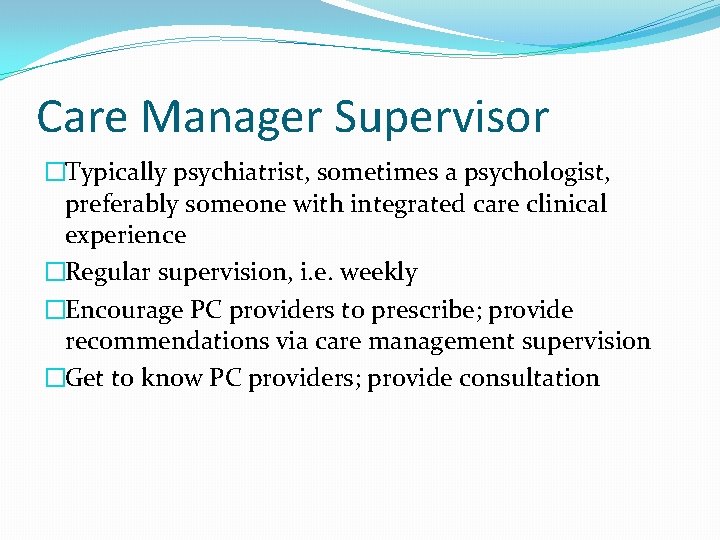Care Manager Supervisor �Typically psychiatrist, sometimes a psychologist, preferably someone with integrated care clinical