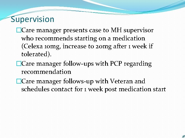 Supervision �Care manager presents case to MH supervisor who recommends starting on a medication