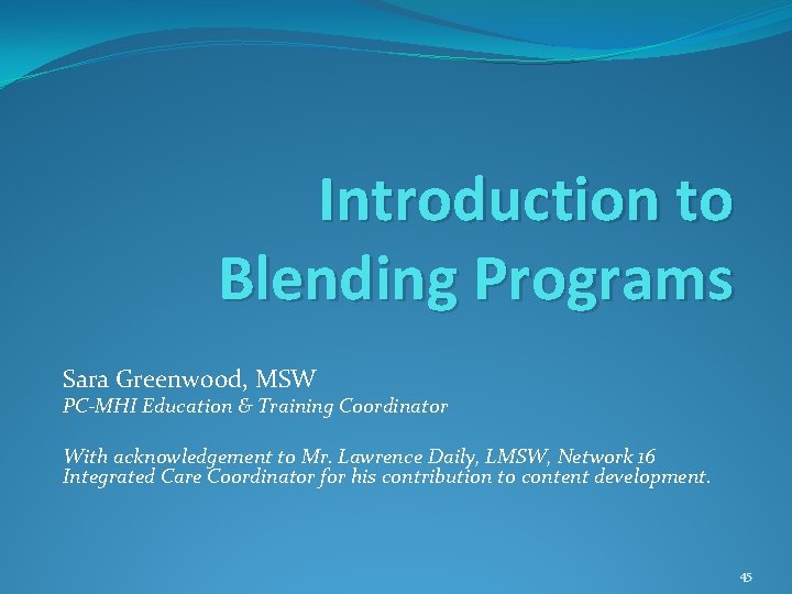 Introduction to Blending Programs Sara Greenwood, MSW PC-MHI Education & Training Coordinator With acknowledgement