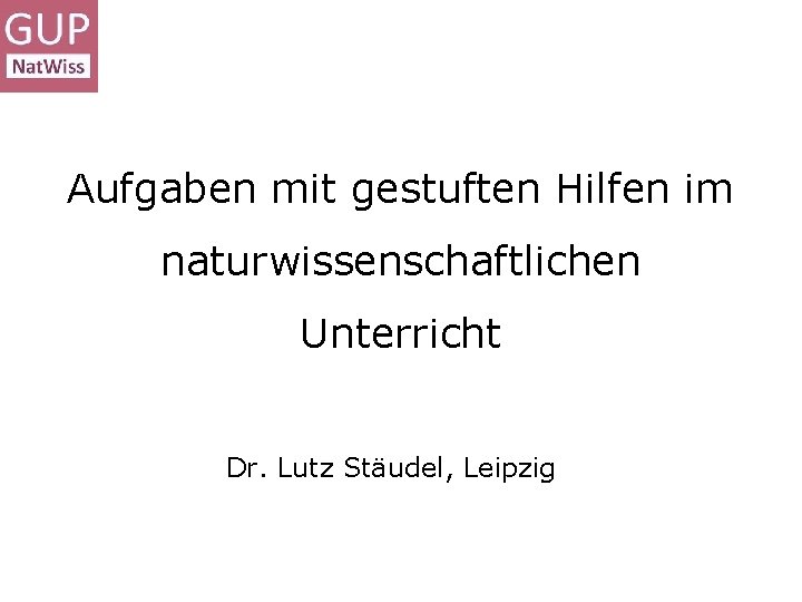 Aufgaben mit gestuften Hilfen im naturwissenschaftlichen Unterricht Dr. Lutz Stäudel, Leipzig 