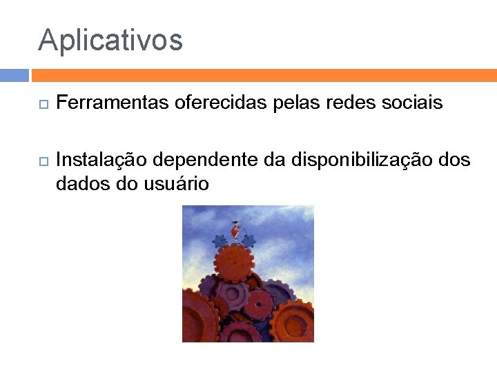 Aplicativos Ferramentas oferecidas pelas redes sociais Instalação dependente da disponibilização dos dados do usuário