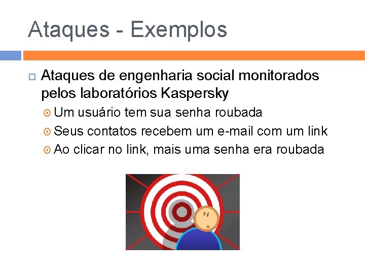 Ataques - Exemplos Ataques de engenharia social monitorados pelos laboratórios Kaspersky Um usuário tem