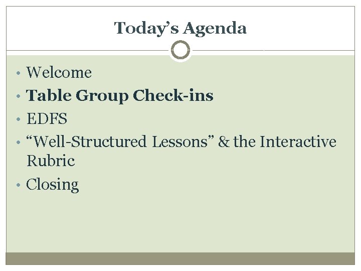 Today’s Agenda • Welcome • Table Group Check-ins • EDFS • “Well-Structured Lessons” &