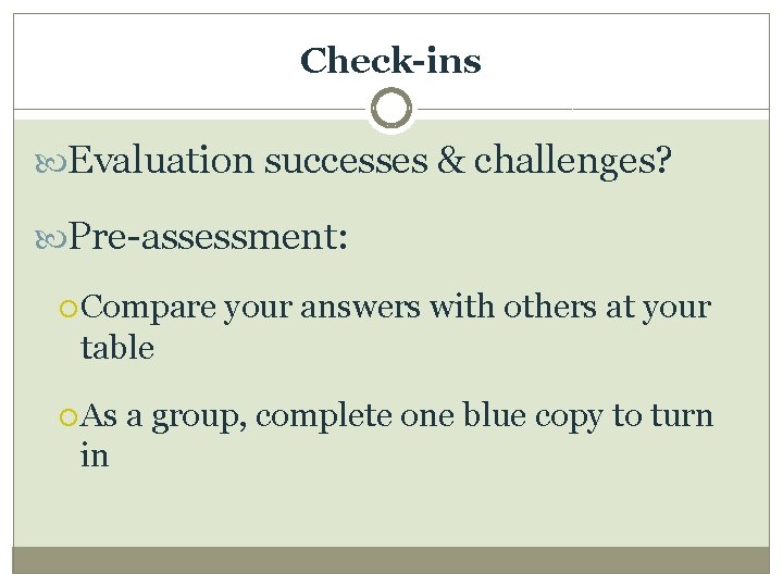 Check-ins Evaluation successes & challenges? Pre-assessment: Compare your answers with others at your table