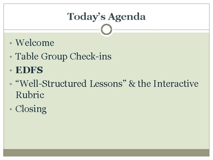 Today’s Agenda • Welcome • Table Group Check-ins • EDFS • “Well-Structured Lessons” &