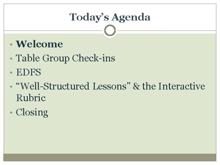Today’s Agenda • Welcome • Table Group Check-ins • EDFS • “Well-Structured Lessons” &