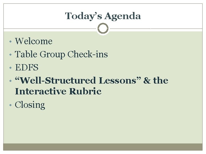 Today’s Agenda • Welcome • Table Group Check-ins • EDFS • “Well-Structured Lessons” &