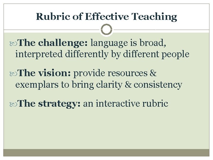 Rubric of Effective Teaching The challenge: language is broad, interpreted differently by different people