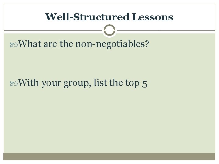 Well-Structured Lessons What are the non-negotiables? With your group, list the top 5 