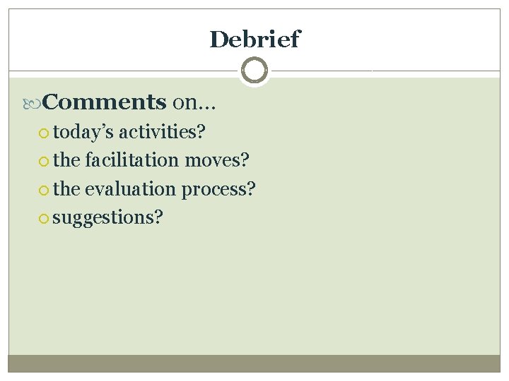 Debrief Comments on… today’s activities? the facilitation moves? the evaluation process? suggestions? 
