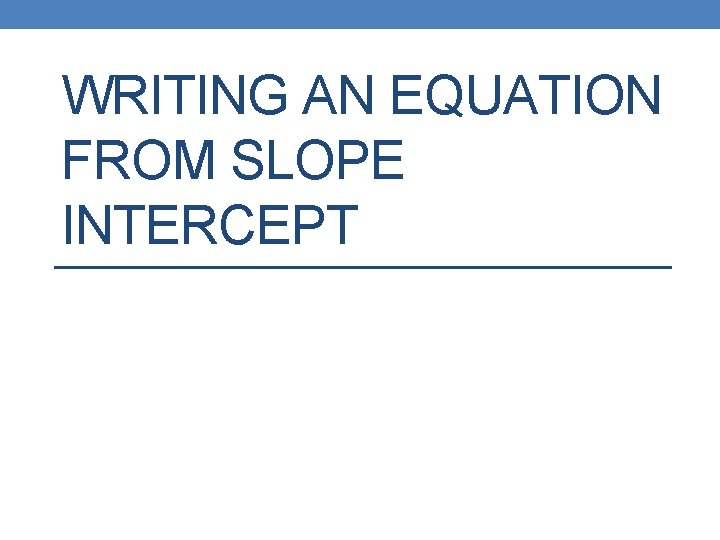 WRITING AN EQUATION FROM SLOPE INTERCEPT 