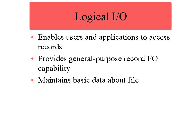 Logical I/O • Enables users and applications to access records • Provides general-purpose record