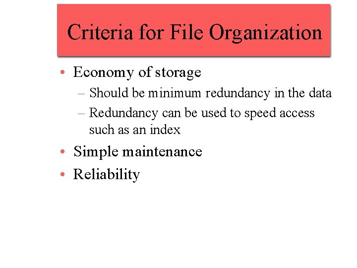 Criteria for File Organization • Economy of storage – Should be minimum redundancy in