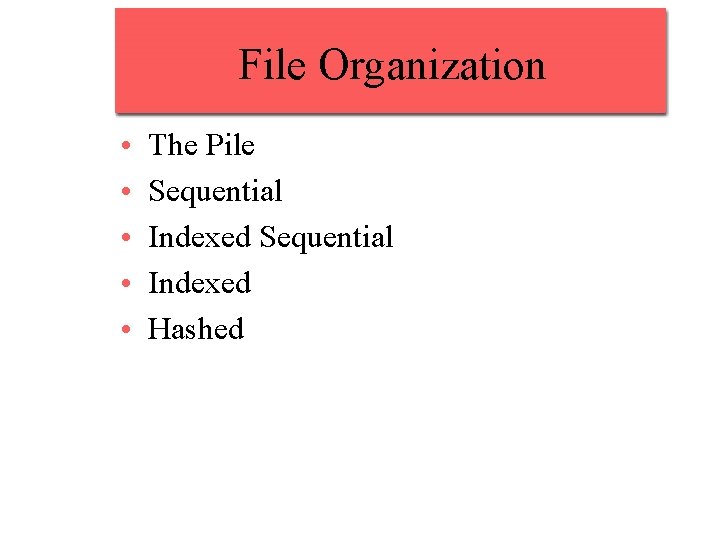 File Organization • • • The Pile Sequential Indexed Hashed 