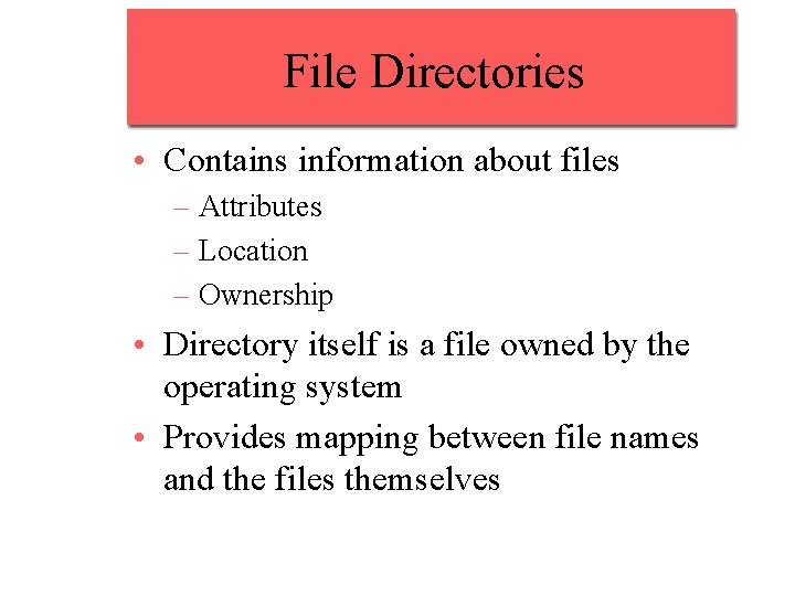 File Directories • Contains information about files – Attributes – Location – Ownership •