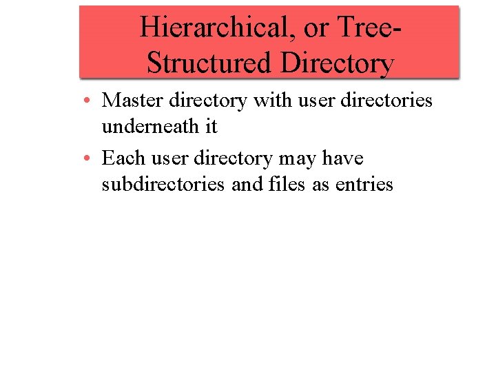 Hierarchical, or Tree. Structured Directory • Master directory with user directories underneath it •