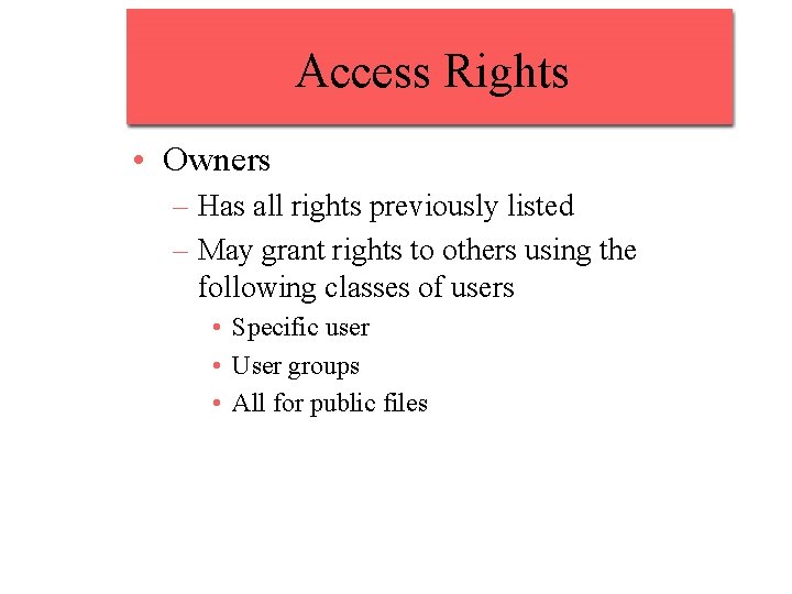 Access Rights • Owners – Has all rights previously listed – May grant rights