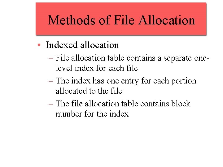 Methods of File Allocation • Indexed allocation – File allocation table contains a separate