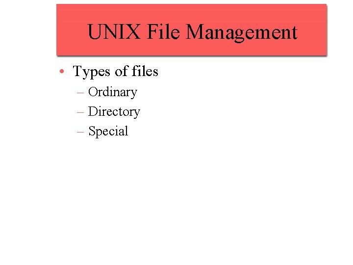 UNIX File Management • Types of files – Ordinary – Directory – Special 