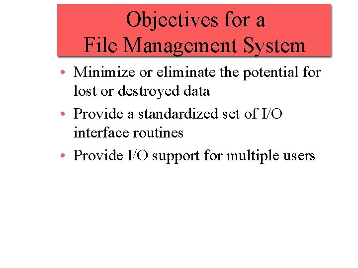 Objectives for a File Management System • Minimize or eliminate the potential for lost