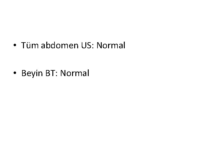  • Tüm abdomen US: Normal • Beyin BT: Normal 