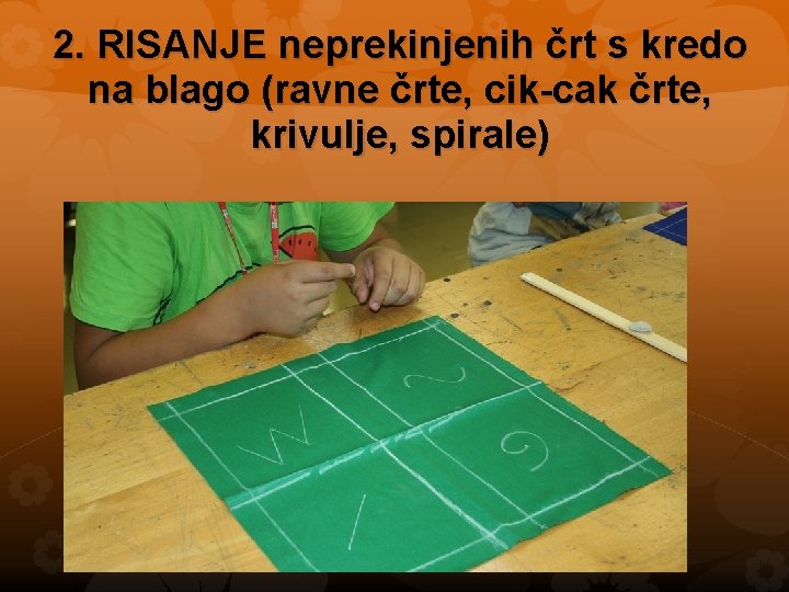 2. RISANJE neprekinjenih črt s kredo na blago (ravne črte, cik-cak črte, krivulje, spirale)