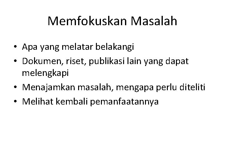 Memfokuskan Masalah • Apa yang melatar belakangi • Dokumen, riset, publikasi lain yang dapat Memfokuskan Masalah • Apa yang melatar belakangi • Dokumen, riset, publikasi lain yang dapat