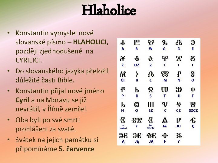 Hlaholice • Konstantin vymyslel nové slovanské písmo – HLAHOLICI, později zjednodušené na CYRILICI. •