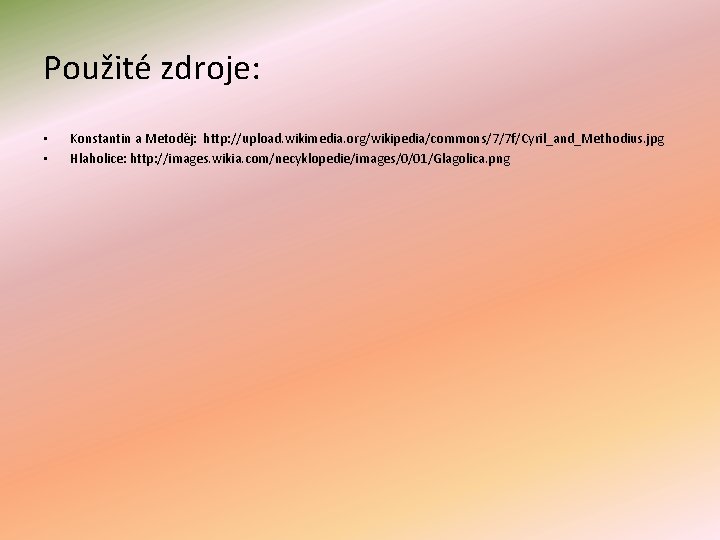 Použité zdroje: • • Konstantin a Metoděj: http: //upload. wikimedia. org/wikipedia/commons/7/7 f/Cyril_and_Methodius. jpg Hlaholice: